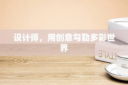 设计师，用创意勾勒多彩世界
