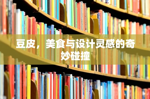 豆皮，美食与设计灵感的奇妙碰撞