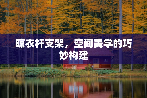 晾衣杆支架，空间美学的巧妙构建