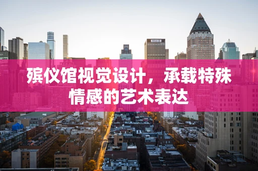 殡仪馆视觉设计，承载特殊情感的艺术表达