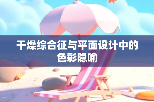 干燥综合征与平面设计中的色彩隐喻