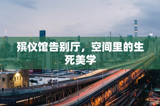 殡仪馆告别厅，空间里的生死美学