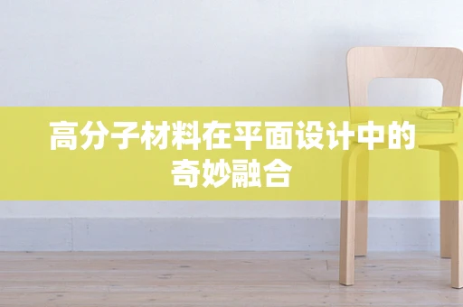 高分子材料在平面设计中的奇妙融合