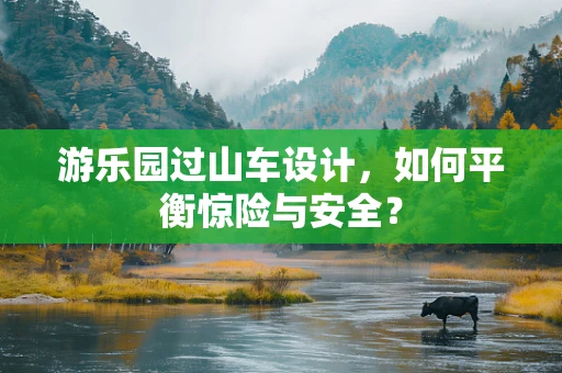游乐园过山车设计，如何平衡惊险与安全？