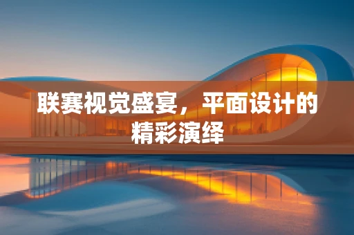联赛视觉盛宴，平面设计的精彩演绎