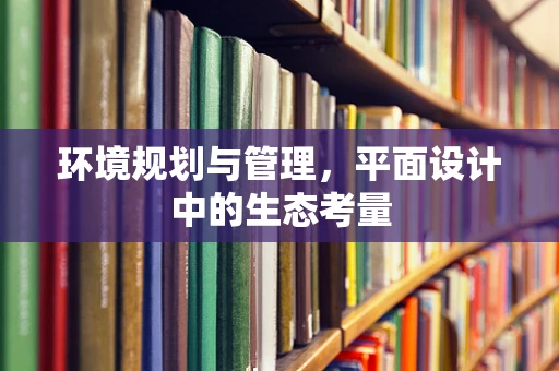 环境规划与管理，平面设计中的生态考量
