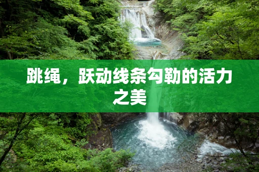 跳绳，跃动线条勾勒的活力之美