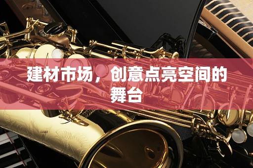 建材市场，创意点亮空间的舞台