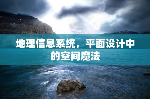地理信息系统，平面设计中的空间魔法