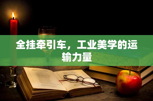 全挂牵引车，工业美学的运输力量