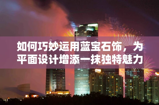 如何巧妙运用蓝宝石饰，为平面设计增添一抹独特魅力？