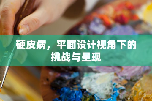硬皮病，平面设计视角下的挑战与呈现
