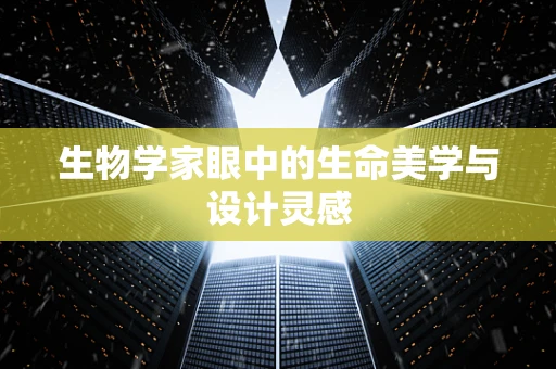 生物学家眼中的生命美学与设计灵感