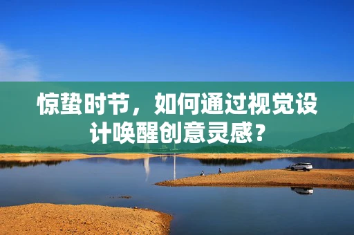 惊蛰时节，如何通过视觉设计唤醒创意灵感？