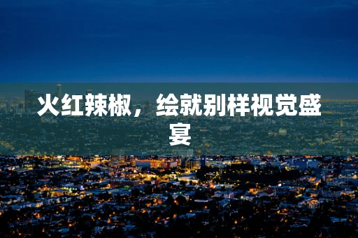 火红辣椒，绘就别样视觉盛宴