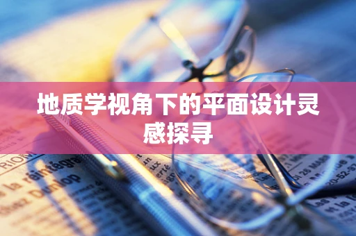 地质学视角下的平面设计灵感探寻