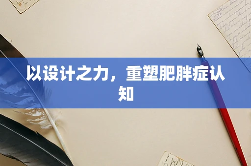 以设计之力，重塑肥胖症认知