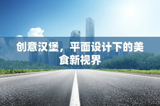创意汉堡，平面设计下的美食新视界