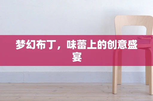 梦幻布丁，味蕾上的创意盛宴