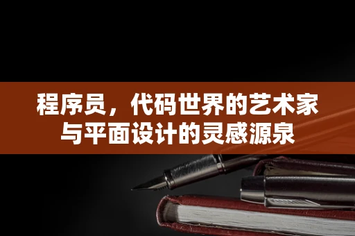 程序员，代码世界的艺术家与平面设计的灵感源泉
