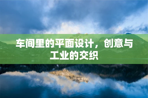 车间里的平面设计，创意与工业的交织