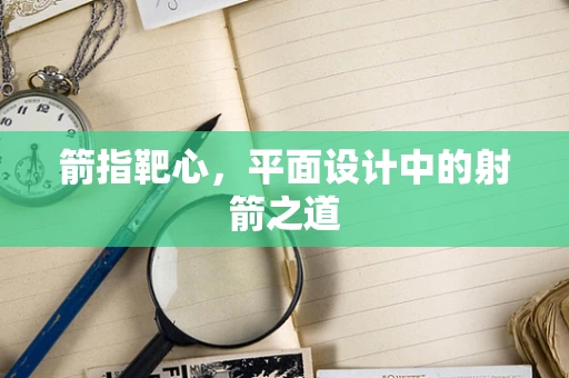 箭指靶心，平面设计中的射箭之道