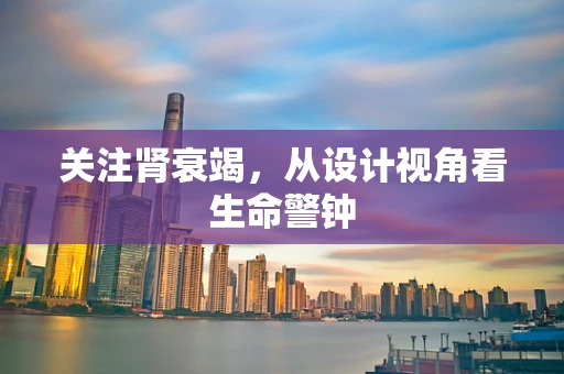 关注肾衰竭，从设计视角看生命警钟