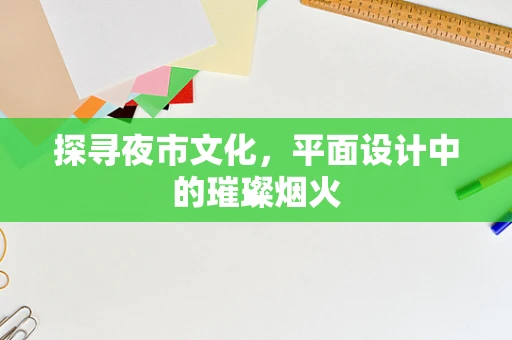 探寻夜市文化，平面设计中的璀璨烟火