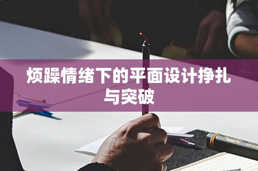 烦躁情绪下的平面设计挣扎与突破