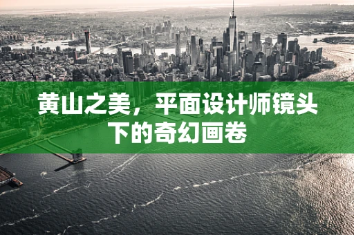 黄山之美，平面设计师镜头下的奇幻画卷