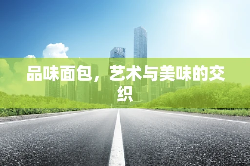 品味面包，艺术与美味的交织