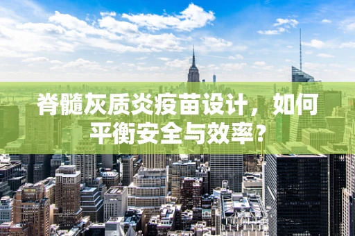 脊髓灰质炎疫苗设计，如何平衡安全与效率？