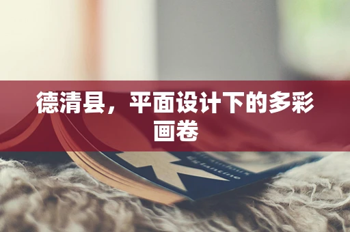 德清县，平面设计下的多彩画卷