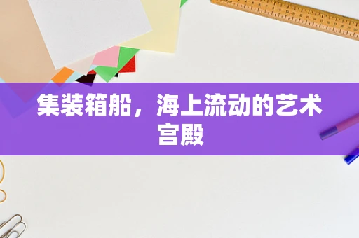集装箱船，海上流动的艺术宫殿