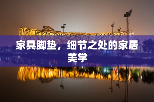 家具脚垫，细节之处的家居美学