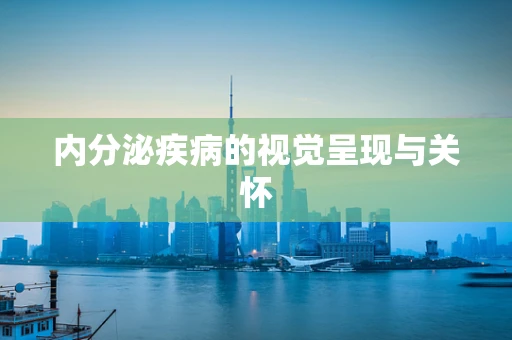 内分泌疾病的视觉呈现与关怀