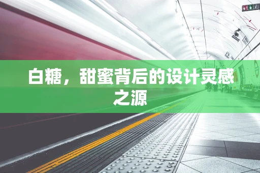白糖，甜蜜背后的设计灵感之源