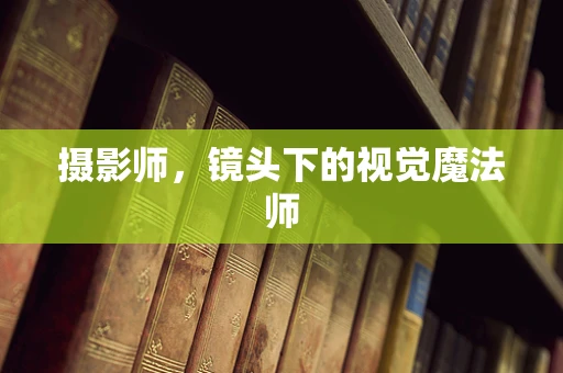 摄影师，镜头下的视觉魔法师
