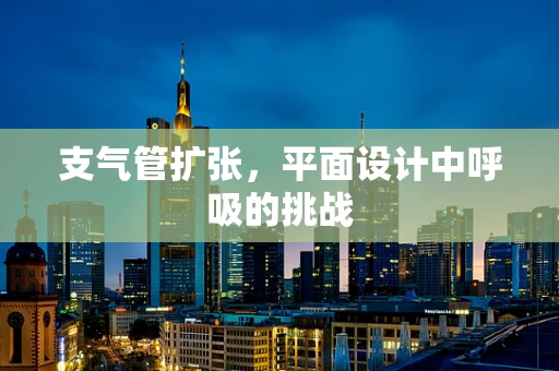 支气管扩张，平面设计中呼吸的挑战