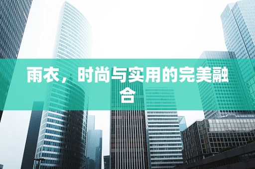 雨衣，时尚与实用的完美融合