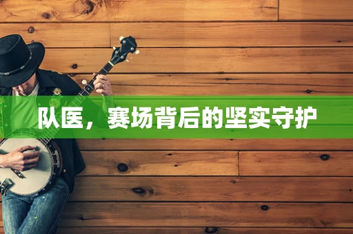 队医，赛场背后的坚实守护