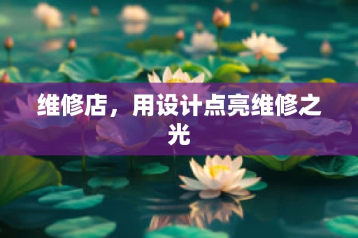 维修店，用设计点亮维修之光