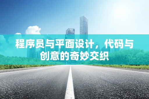 程序员与平面设计，代码与创意的奇妙交织