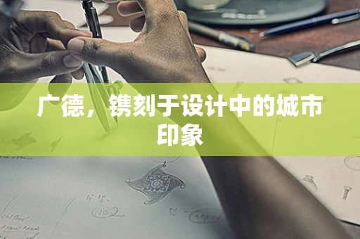 广德，镌刻于设计中的城市印象