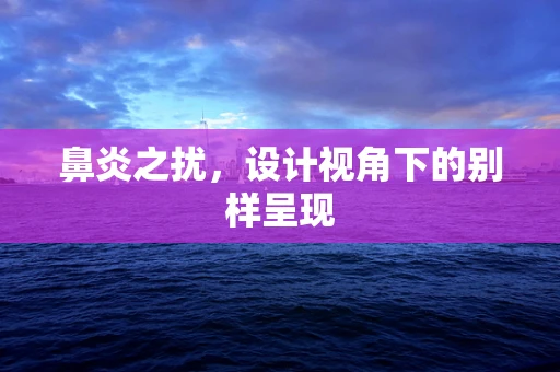 鼻炎之扰，设计视角下的别样呈现