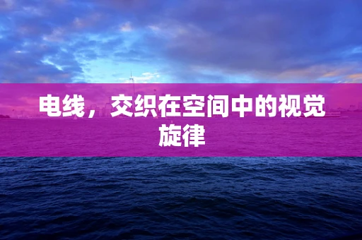 电线，交织在空间中的视觉旋律