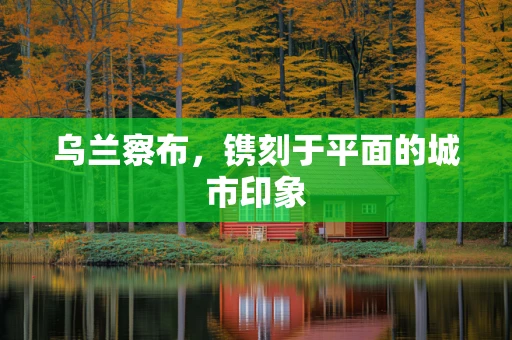 乌兰察布，镌刻于平面的城市印象