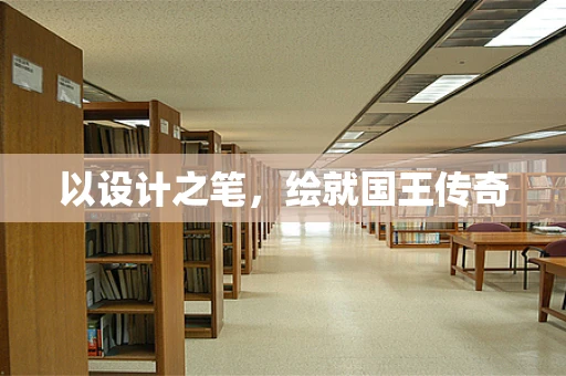 以设计之笔，绘就国王传奇