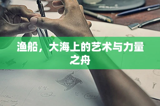 渔船，大海上的艺术与力量之舟