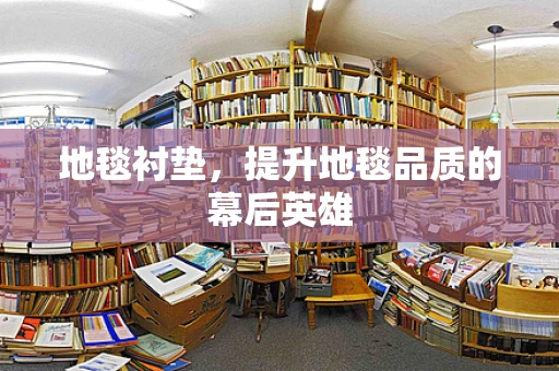 地毯衬垫，提升地毯品质的幕后英雄